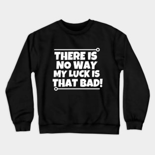 There is no way my luck is that bad! Crewneck Sweatshirt